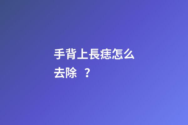 手背上長痣怎么去除？